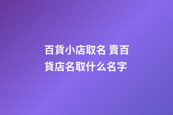 百貨小店取名 賣百貨店名取什么名字-第1張-店鋪起名-玄機(jī)派